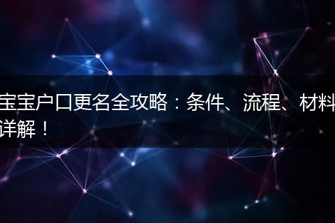 宝宝户口更名全攻略：条件、流程、材料详解！