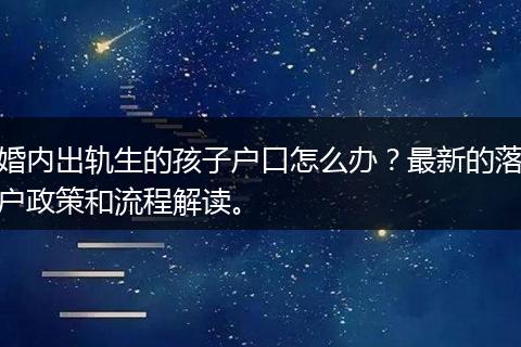 婚内出轨生的孩子户口怎么办？最新的落户政策和流程解读。