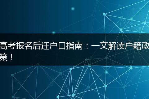 高考报名后迁户口指南：一文解读户籍政策！