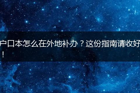 户口本怎么在外地补办？这份指南请收好！