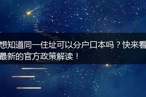 想知道同一住址可以分户口本吗？快来看最新的官方政策解读！