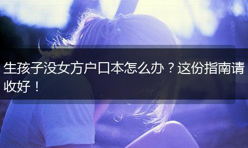 生孩子没女方户口本怎么办？这份指南请收好！