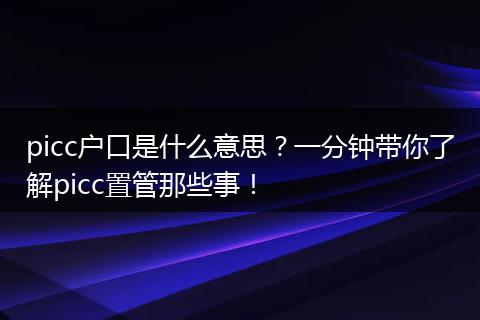 picc户口是什么意思？一分钟带你了解picc置管那些事！