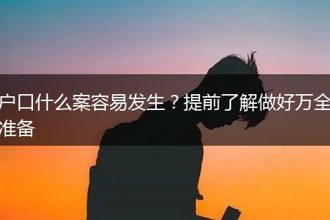 户口什么案容易发生？提前了解做好万全准备