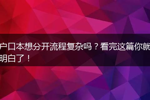 户口本想分开流程复杂吗？看完这篇你就明白了！