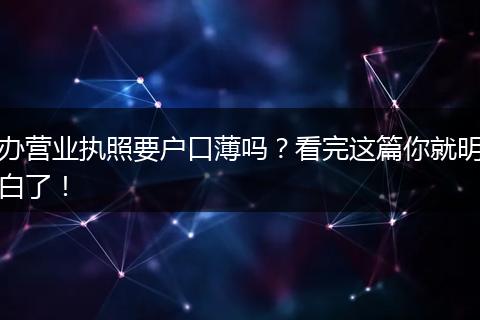 办营业执照要户口薄吗？看完这篇你就明白了！