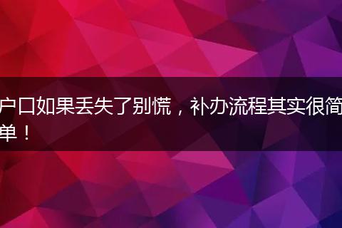 户口如果丢失了别慌，补办流程其实很简单！