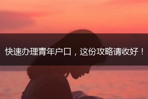 快速办理青年户口，这份攻略请收好！