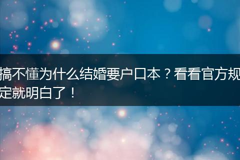搞不懂为什么结婚要户口本？看看官方规定就明白了！