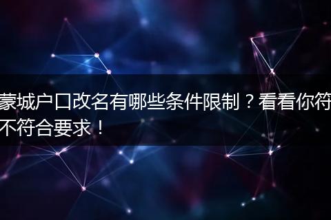 蒙城户口改名有哪些条件限制？看看你符不符合要求！