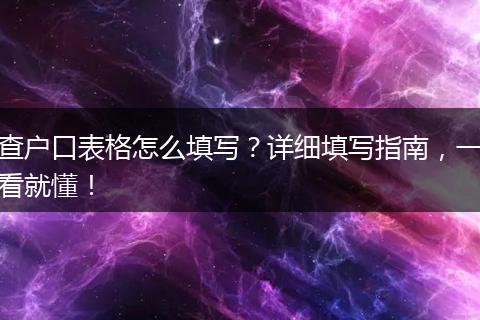 查户口表格怎么填写？详细填写指南，一看就懂！