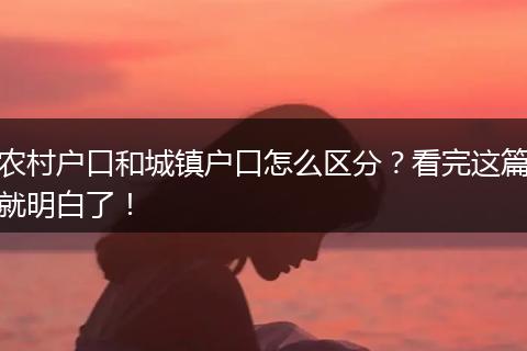农村户口和城镇户口怎么区分？看完这篇就明白了！