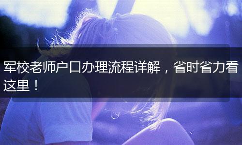 军校老师户口办理流程详解，省时省力看这里！