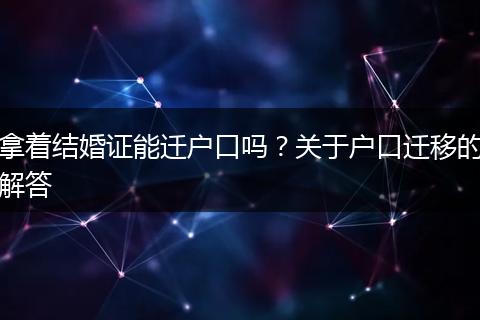 拿着结婚证能迁户口吗？关于户口迁移的解答
