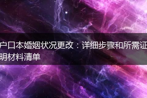 户口本婚姻状况更改：详细步骤和所需证明材料清单
