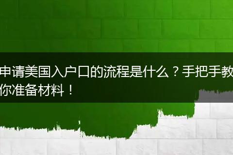 申请美国入户口的流程是什么？手把手教你准备材料！