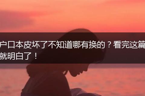 户口本皮坏了不知道哪有换的？看完这篇就明白了！