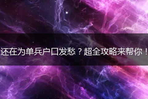 还在为单兵户口发愁？超全攻略来帮你！