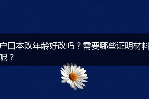 户口本改年龄好改吗？需要哪些证明材料呢？