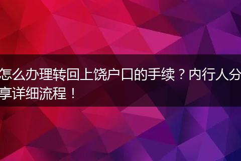 怎么办理转回上饶户口的手续？内行人分享详细流程！