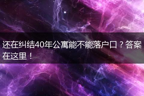 还在纠结40年公寓能不能落户口？答案在这里！