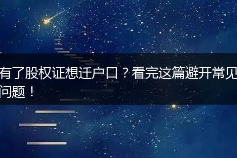 有了股权证想迁户口？看完这篇避开常见问题！