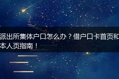 派出所集体户口怎么办？借户口卡首页和本人页指南！