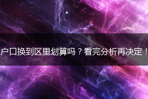 户口换到区里划算吗？看完分析再决定！