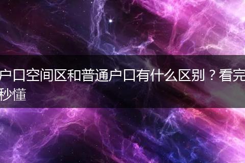 户口空间区和普通户口有什么区别？看完秒懂