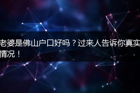 老婆是佛山户口好吗？过来人告诉你真实情况！