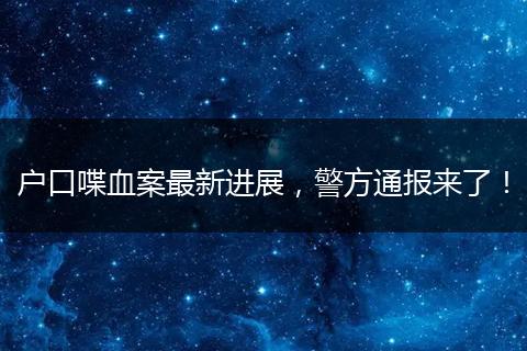 户口喋血案最新进展，警方通报来了！
