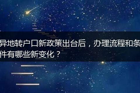 异地转户口新政策出台后，办理流程和条件有哪些新变化？