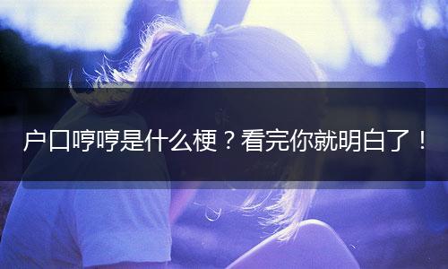 户口哼哼是什么梗？看完你就明白了！