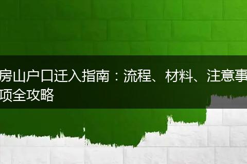 房山户口迁入指南：流程、材料、注意事项全攻略