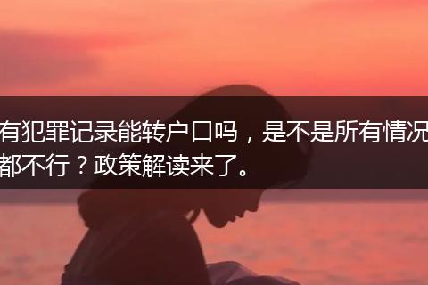 有犯罪记录能转户口吗，是不是所有情况都不行？政策解读来了。