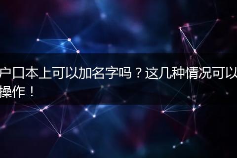 户口本上可以加名字吗？这几种情况可以操作！