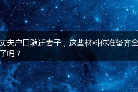 丈夫户口随迁妻子，这些材料你准备齐全了吗？