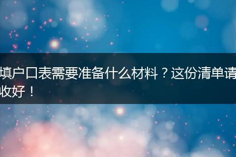填户口表需要准备什么材料？这份清单请收好！