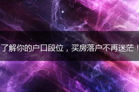 了解你的户口段位，买房落户不再迷茫！