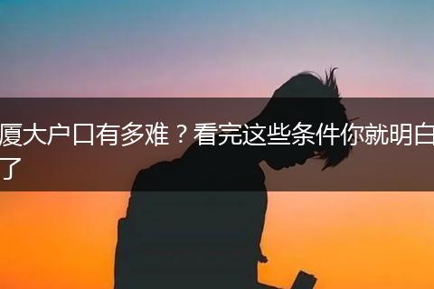 厦大户口有多难？看完这些条件你就明白了