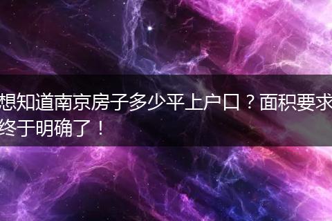 想知道南京房子多少平上户口？面积要求终于明确了！