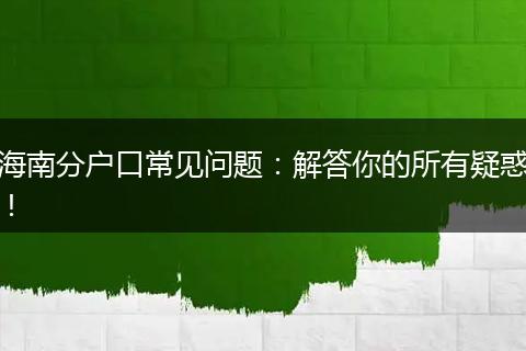 海南分户口常见问题：解答你的所有疑惑！