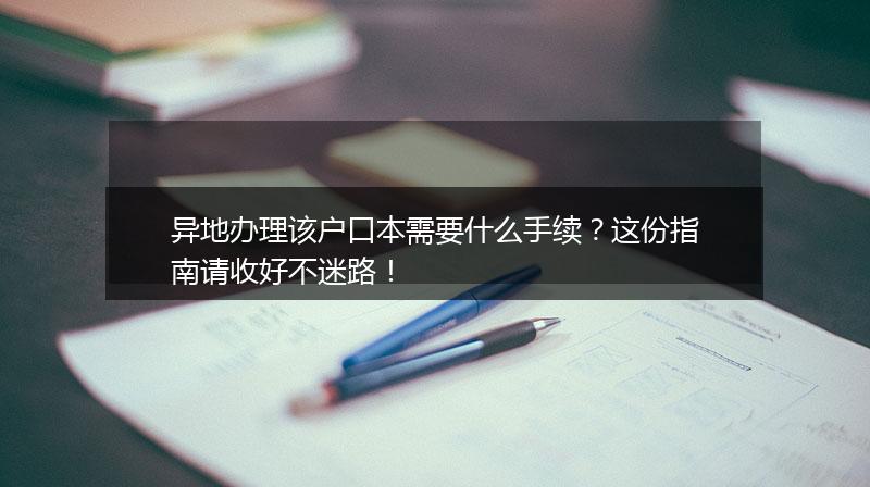 异地办理该户口本需要什么手续？这份指南请收好不迷路！