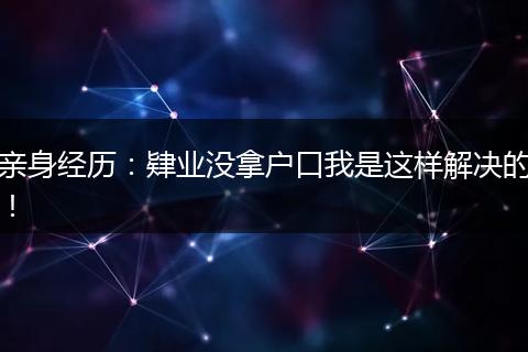 亲身经历：肄业没拿户口我是这样解决的！