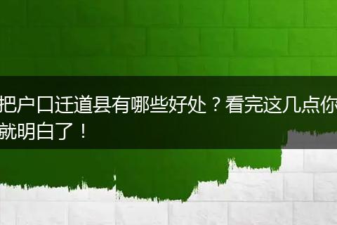 把户口迁道县有哪些好处？看完这几点你就明白了！