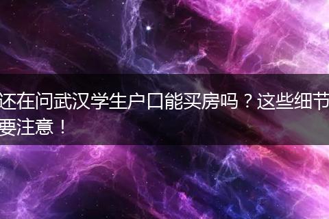 还在问武汉学生户口能买房吗？这些细节要注意！
