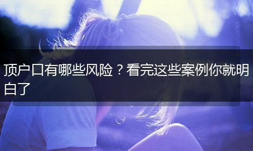 顶户口有哪些风险？看完这些案例你就明白了