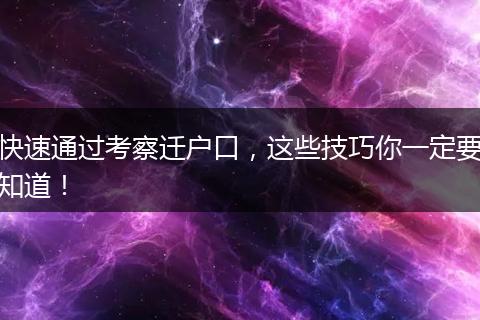 快速通过考察迁户口，这些技巧你一定要知道！