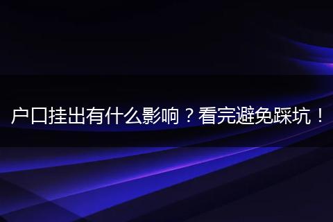户口挂出有什么影响？看完避免踩坑！