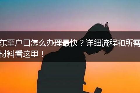 东至户口怎么办理最快？详细流程和所需材料看这里！